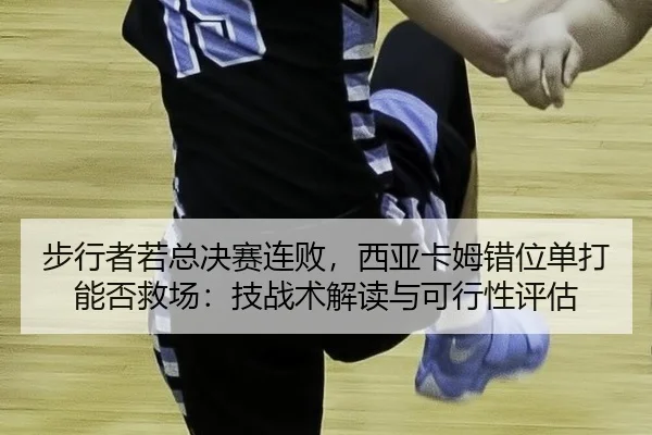 bu-xing-zhe-ruo-zong-jue-sai-lian-bai-xi-ya-ka-mu-cuo-wei-dan-da-neng-fou-jiu-chang-ji-zhan-shu-jie-du-yu-ke-xing-xing-2-791.jpg