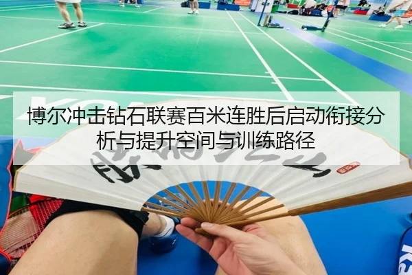 博尔冲击钻石联赛百米连胜后启动衔接分析与提升空间与训练路径