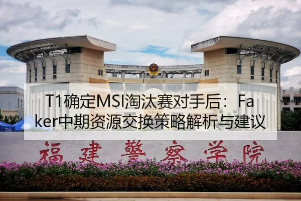 T1确定MSI淘汰赛对手后：Faker中期资源交换策略解析与建议