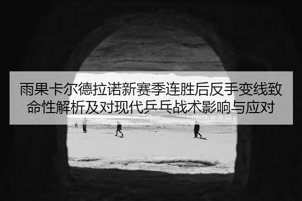 yu-guo-ka-er-de-la-nuo-xin-sai-ji-lian-sheng-hou-fan-shou-bian-xian-zhi-ming-xing-jie-xi-ji-dui-xian-dai-ping-pang-zhan-2-451.jpg
