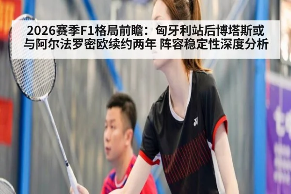 2026赛季F1格局前瞻：匈牙利站后博塔斯或与阿尔法罗密欧续约两年 阵容稳定性深度分析