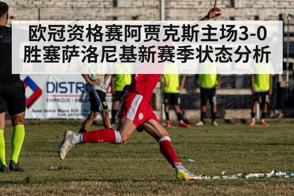 欧冠资格赛阿贾克斯主场3-0胜塞萨洛尼基新赛季状态分析